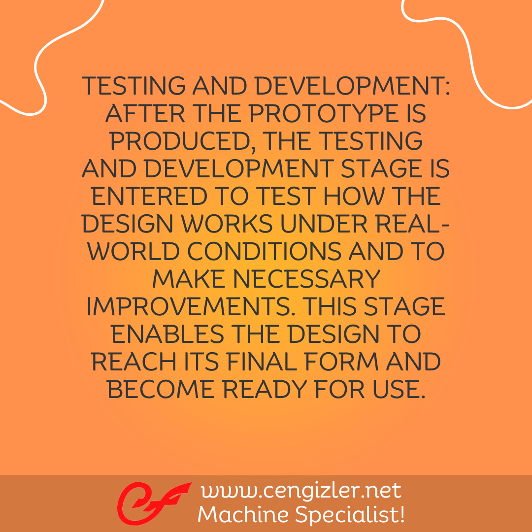 5 Testing and Development. After the prototype is produced, the testing and development stage is entered to test how the design works under real-world conditions and to make necessary improvements